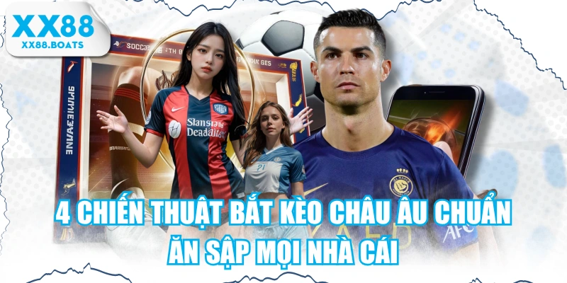 4 Chiến Thuật Bắt Kèo Châu Âu Chuẩn, Ăn Sập Mọi Nhà Cái