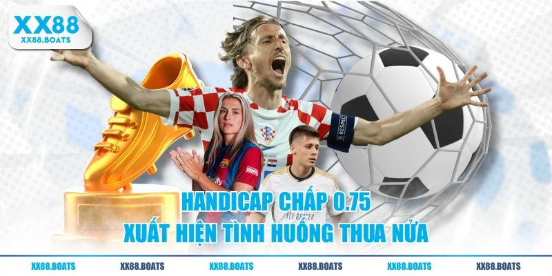 Handicap chấp 0.75 xuất hiện tình huống thua nửa