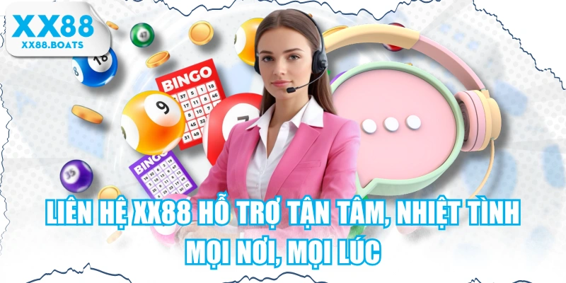 Liên Hệ XX88 Hỗ Trợ Tận Tâm, Nhiệt Tình Mọi Nơi, Mọi Lúc