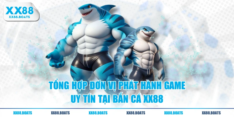 Tổng hợp đơn vị phát hành game uy tín tại bắn cá XX88